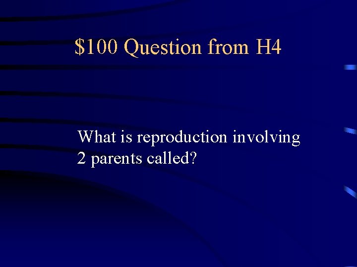 $100 Question from H 4 What is reproduction involving 2 parents called? 