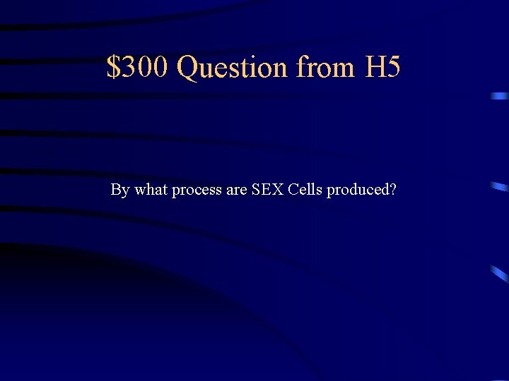 $300 Question from H 5 By what process are SEX Cells produced? 