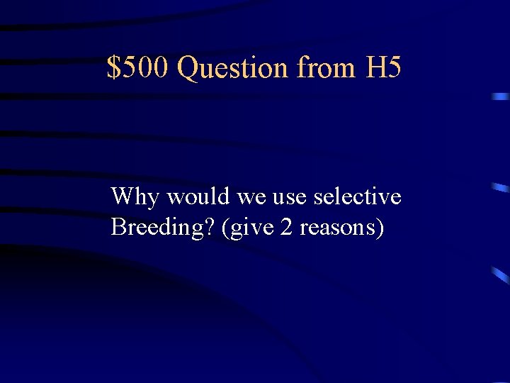$500 Question from H 5 Why would we use selective Breeding? (give 2 reasons)