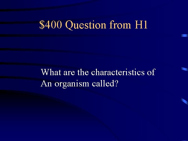 $400 Question from H 1 What are the characteristics of An organism called? 