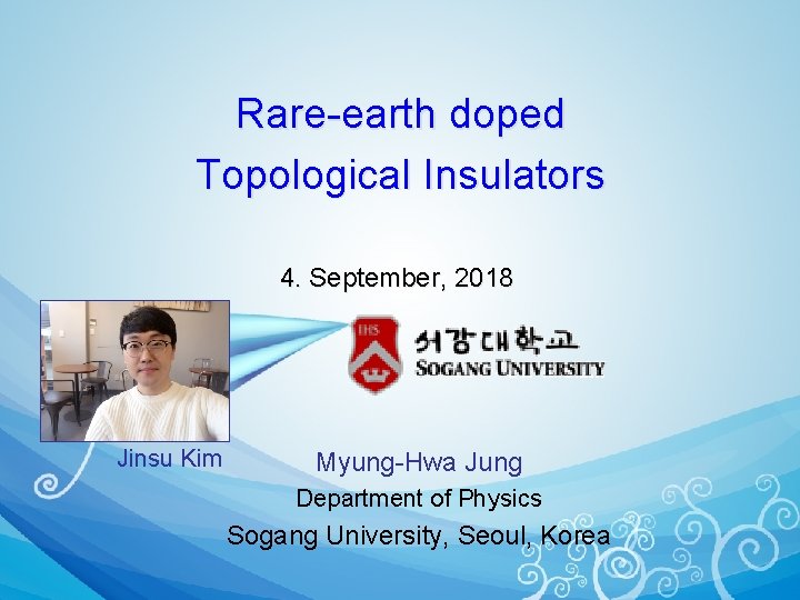 Rare-earth doped Topological Insulators 4. September, 2018 Jinsu Kim Myung-Hwa Jung Department of Physics