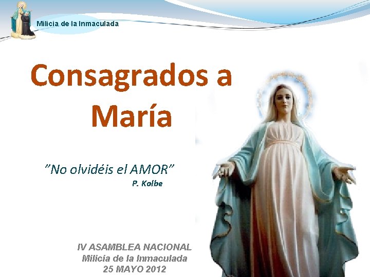 Milicia de la Inmaculada Consagrados a María ”No olvidéis el AMOR” P. Kolbe IV