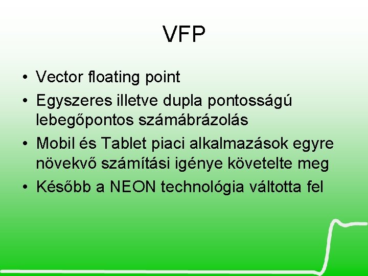 VFP • Vector floating point • Egyszeres illetve dupla pontosságú lebegőpontos számábrázolás • Mobil