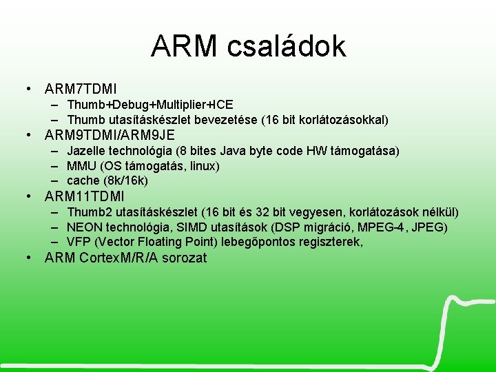 ARM családok • ARM 7 TDMI – Thumb+Debug+Multiplier+ICE – Thumb utasításkészlet bevezetése (16 bit