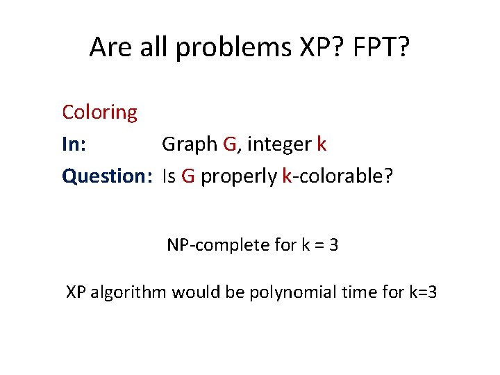 Are all problems XP? FPT? Coloring In: Graph G, integer k Question: Is G