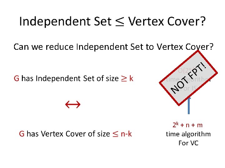  Can we reduce Independent Set to Vertex Cover? O(2 n-k) ! T P