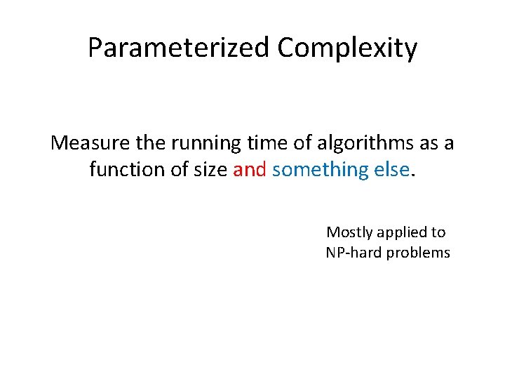 Parameterized Complexity Measure the running time of algorithms as a function of size and