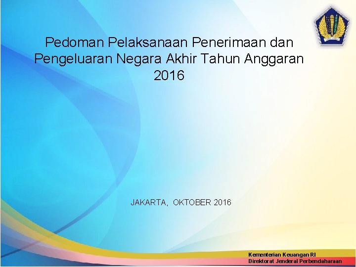 Pedoman Pelaksanaan Penerimaan dan Pengeluaran Negara Akhir Tahun Anggaran 2016 JAKARTA, OKTOBER 2016 Kementerian