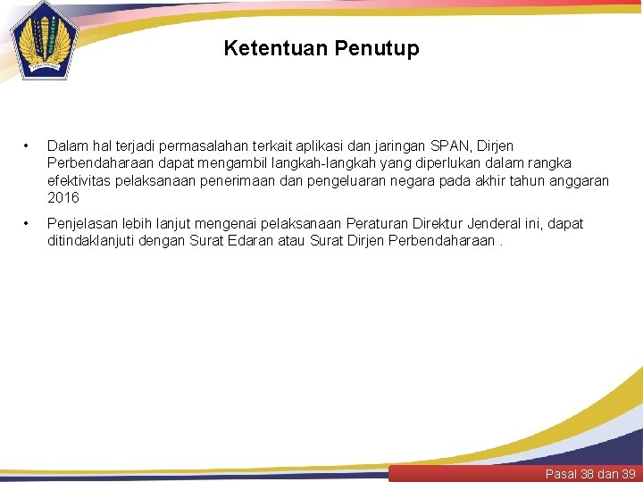 Ketentuan Penutup • Dalam hal terjadi permasalahan terkait aplikasi dan jaringan SPAN, Dirjen Perbendaharaan