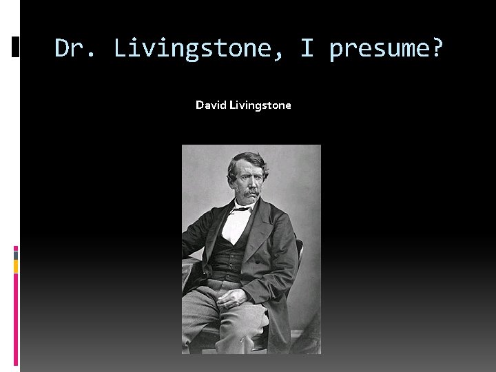 Dr. Livingstone, I presume? David Livingstone 