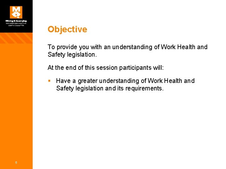 Objective To provide you with an understanding of Work Health and Safety legislation. At