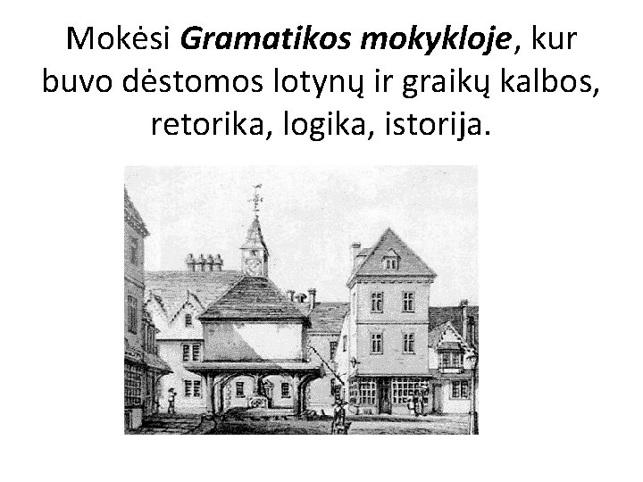 Mokėsi Gramatikos mokykloje, kur buvo dėstomos lotynų ir graikų kalbos, retorika, logika, istorija. 