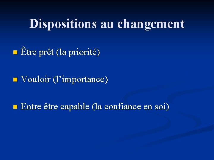 Dispositions au changement n Être prêt (la priorité) n Vouloir (l’importance) n Entre être
