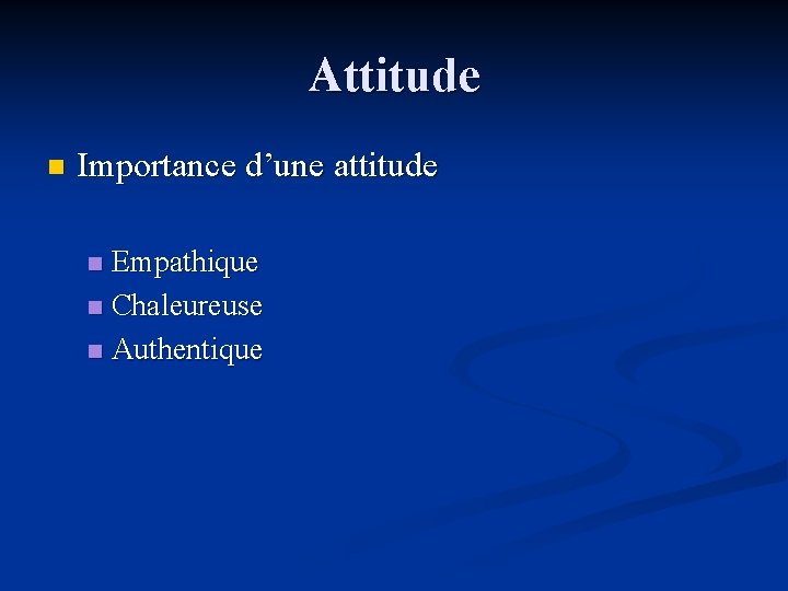 Attitude n Importance d’une attitude Empathique n Chaleureuse n Authentique n 