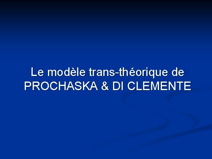 Le modèle trans-théorique de PROCHASKA & DI CLEMENTE 
