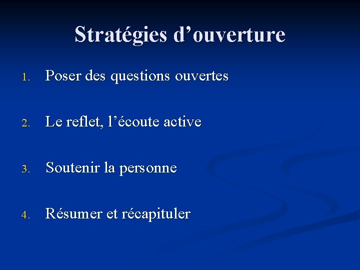 Stratégies d’ouverture 1. Poser des questions ouvertes 2. Le reflet, l’écoute active 3. Soutenir