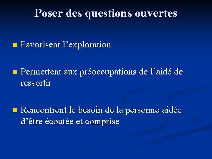 Poser des questions ouvertes n Favorisent l’exploration n Permettent aux préoccupations de l’aidé de