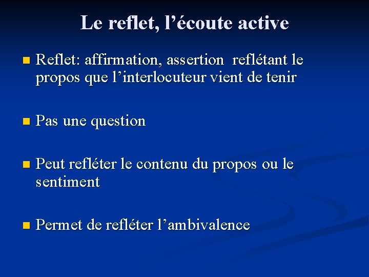 Le reflet, l’écoute active n Reflet: affirmation, assertion reflétant le propos que l’interlocuteur vient