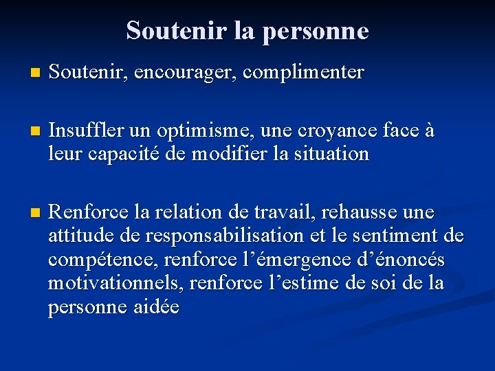 Soutenir la personne n Soutenir, encourager, complimenter n Insuffler un optimisme, une croyance face