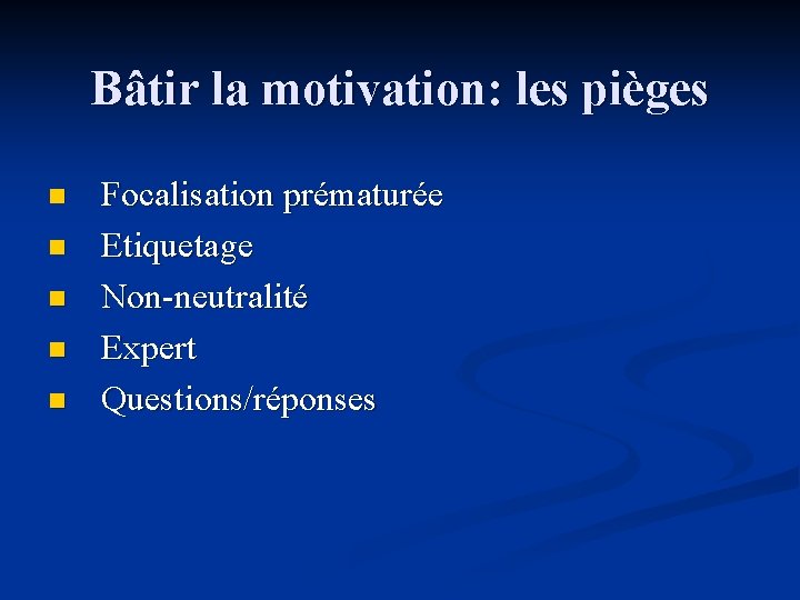 Bâtir la motivation: les pièges n n n Focalisation prématurée Etiquetage Non-neutralité Expert Questions/réponses