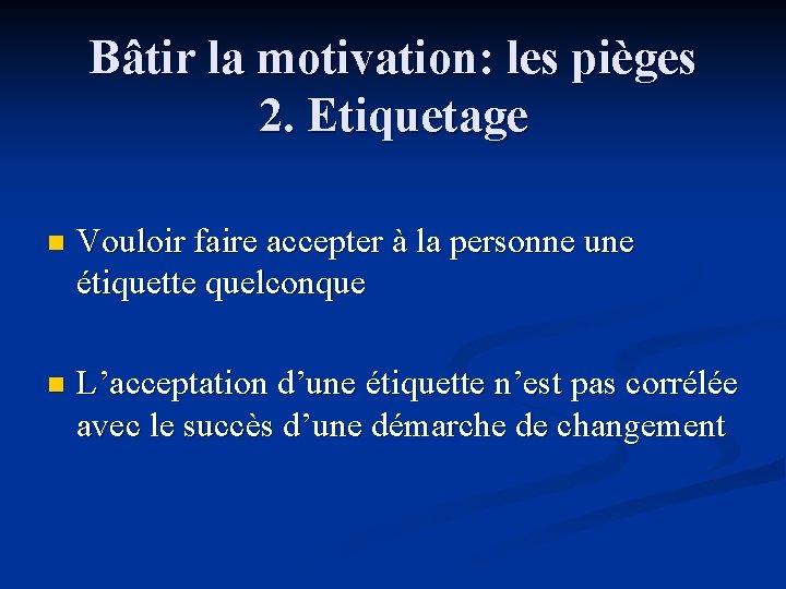 Bâtir la motivation: les pièges 2. Etiquetage n Vouloir faire accepter à la personne