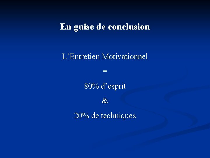 En guise de conclusion L’Entretien Motivationnel = 80% d’esprit & 20% de techniques 