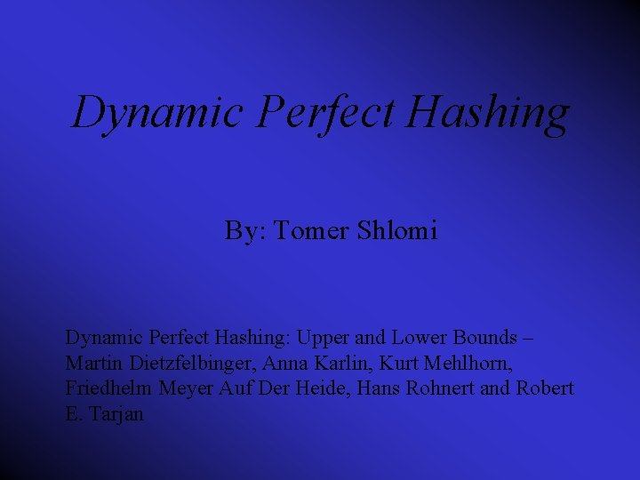 Dynamic Perfect Hashing By: Tomer Shlomi Dynamic Perfect Hashing: Upper and Lower Bounds –