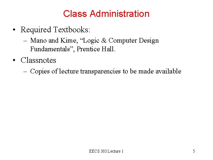 Class Administration • Required Textbooks: – Mano and Kime, “Logic & Computer Design Fundamentals”,