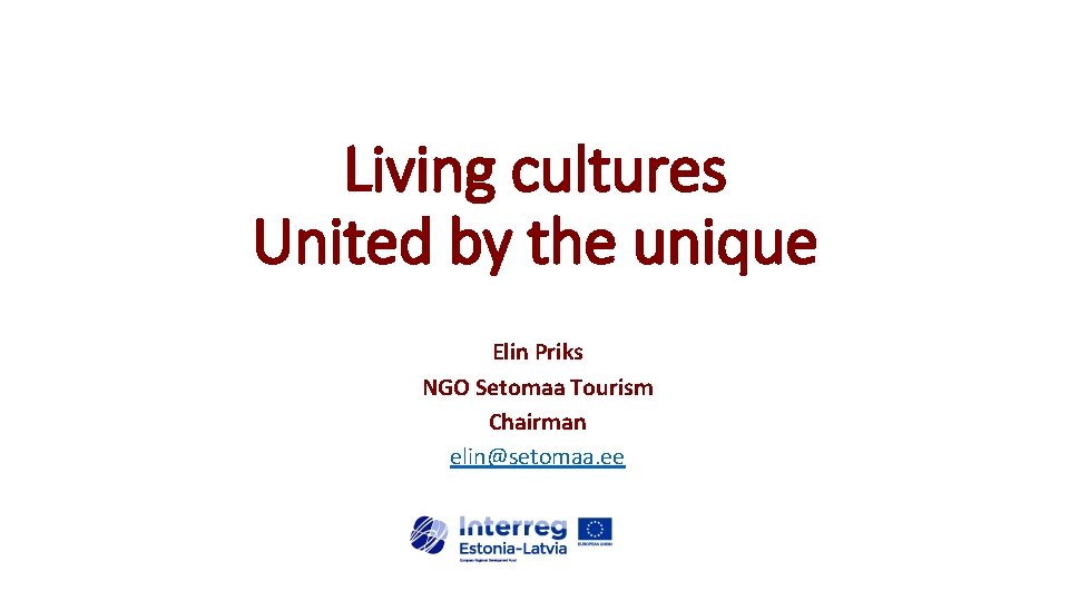 Living cultures United by the unique Elin Priks NGO Setomaa Tourism Chairman elin@setomaa. ee
