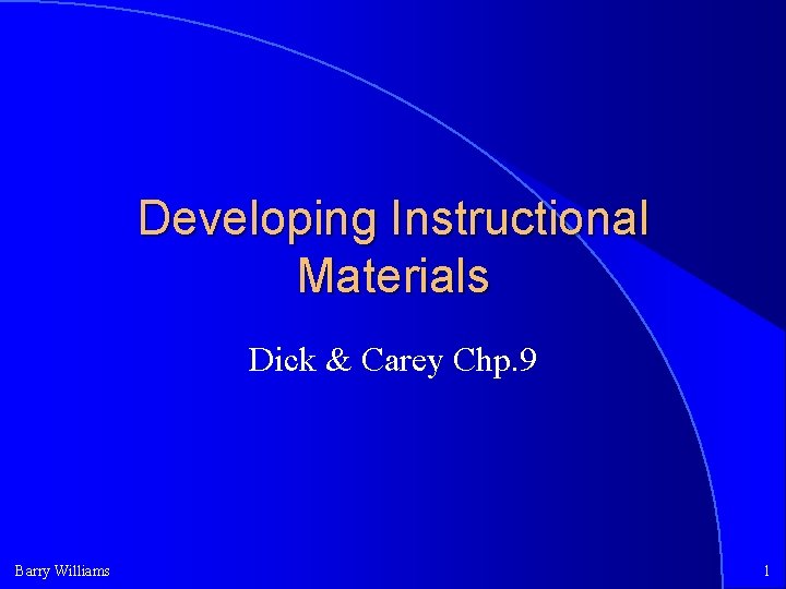 Developing Instructional Materials Dick & Carey Chp. 9 Barry Williams 1 