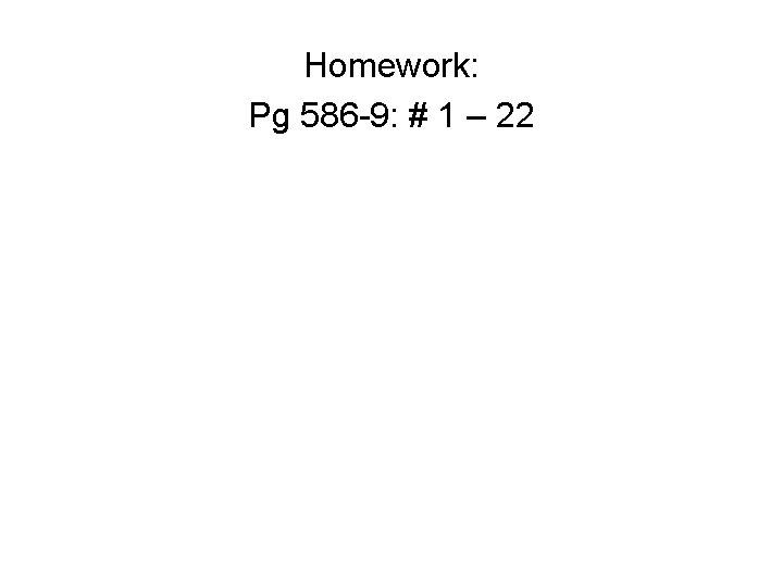 Homework: Pg 586 -9: # 1 – 22 