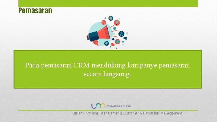 Pemasaran Pada pemasaran CRM mendukung kampanye pemasaran secara langsung. Sistem Informasi Manajemen || Customer