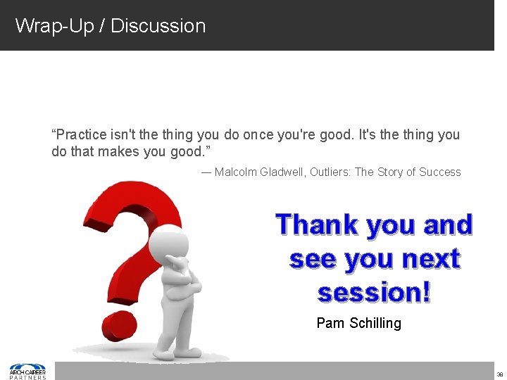 Wrap-Up / Discussion “Practice isn't the thing you do once you're good. It's the
