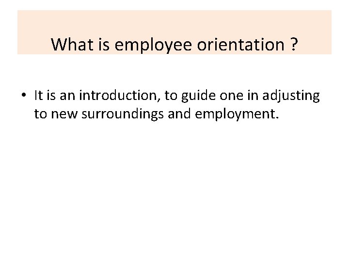 What is employee orientation ? • It is an introduction, to guide one in