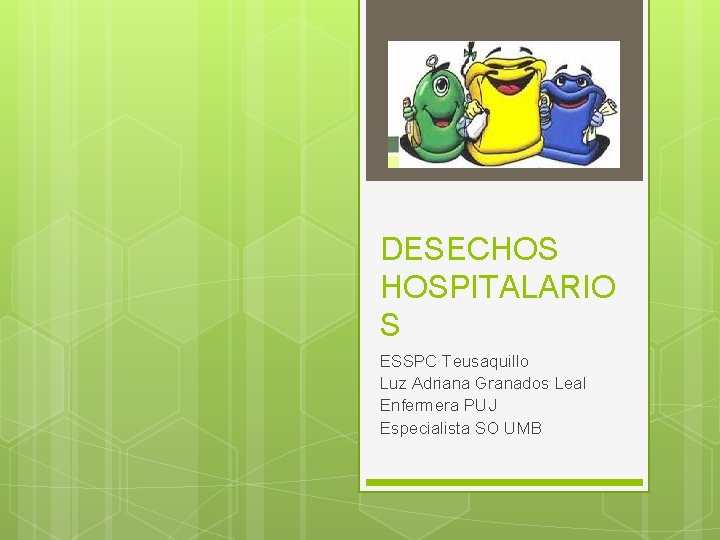 DESECHOS HOSPITALARIO S ESSPC Teusaquillo Luz Adriana Granados Leal Enfermera PUJ Especialista SO UMB