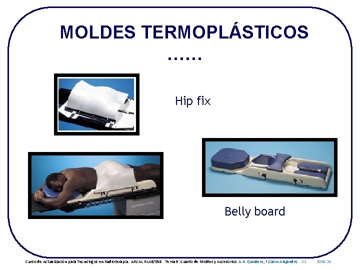 MOLDES TERMOPLÁSTICOS …… Hip fix Belly board Curso de Actualización para Tecnólogos en Radioterapia.