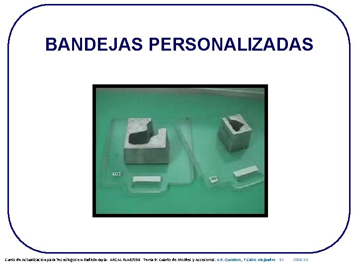 BANDEJAS PERSONALIZADAS Curso de Actualización para Tecnólogos en Radioterapia. ARCAL RLA 6/058 Tema 9: