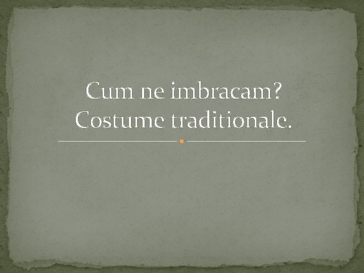 Cum ne imbracam? Costume traditionale. 
