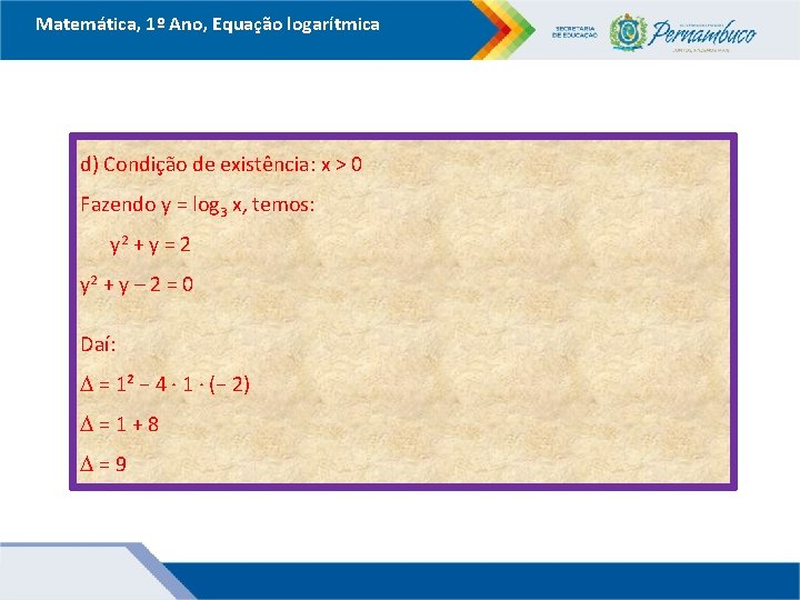 Matemática, 1º Ano, Equação logarítmica d) Condição de existência: x > 0 Fazendo y