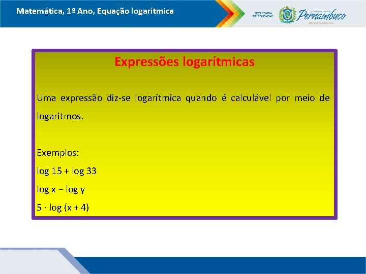 Matemática, 1º Ano, Equação logarítmica Expressões logarítmicas Uma expressão diz-se logarítmica quando é calculável