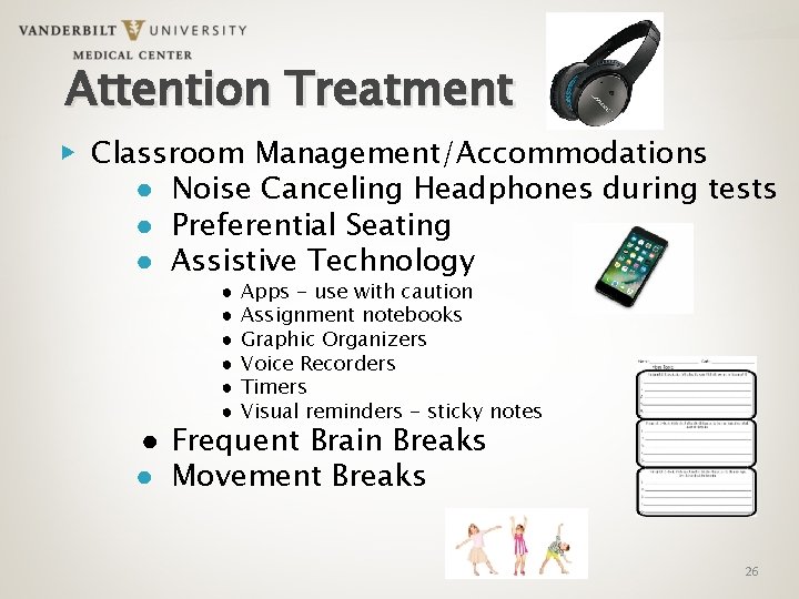 Attention Treatment ▶ Classroom Management/Accommodations ● Noise Canceling Headphones during tests ● Preferential Seating