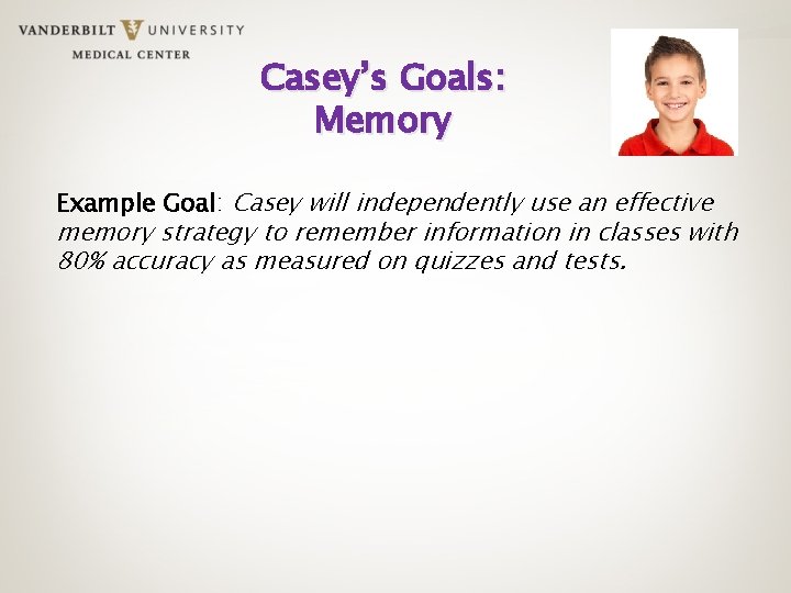 Casey’s Goals: Memory Example Goal: Casey will independently use an effective memory strategy to