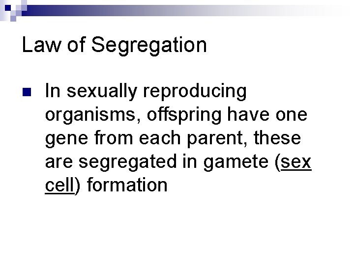 Law of Segregation n In sexually reproducing organisms, offspring have one gene from each Law of Segregation n In sexually reproducing organisms, offspring have one gene from each