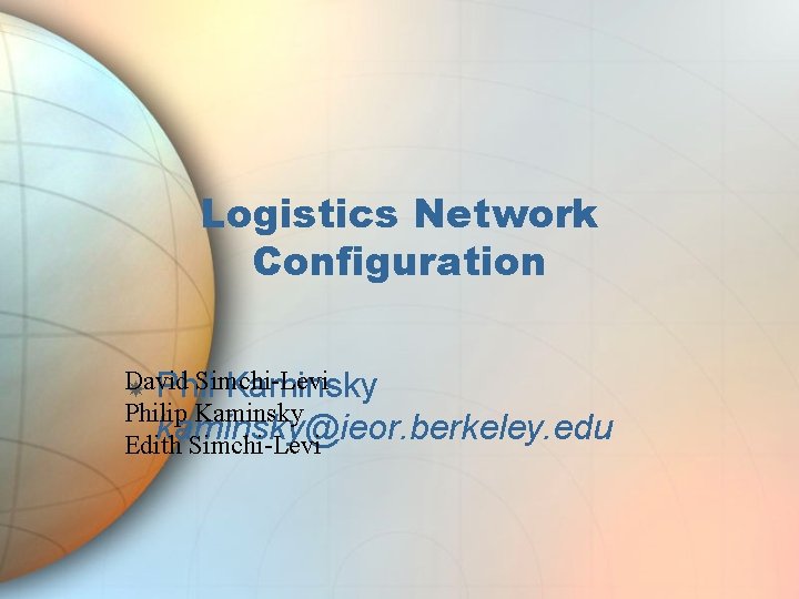 Logistics Network Configuration David Simchi-Levi Phil Kaminsky Philip Kaminsky kaminsky@ieor. berkeley. edu Edith Simchi-Levi