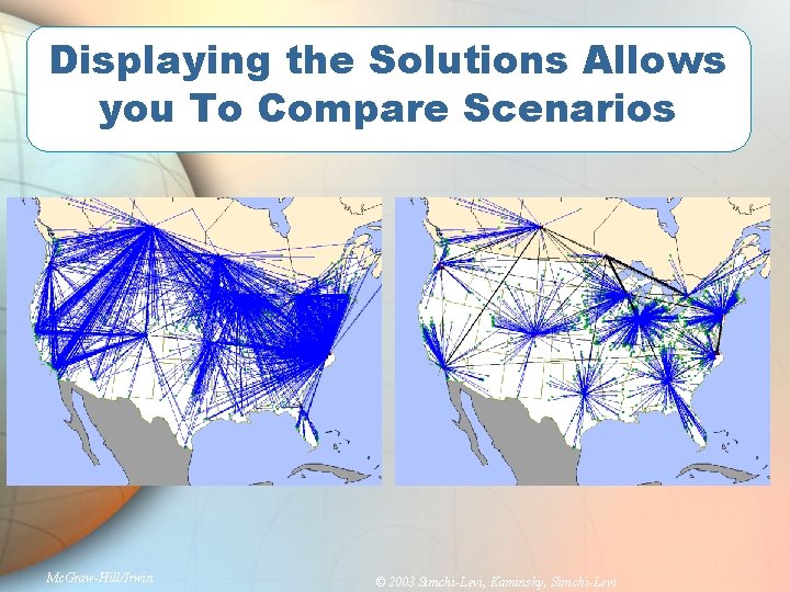 Displaying the Solutions Allows you To Compare Scenarios Mc. Graw-Hill/Irwin © 2003 Simchi-Levi, Kaminsky,
