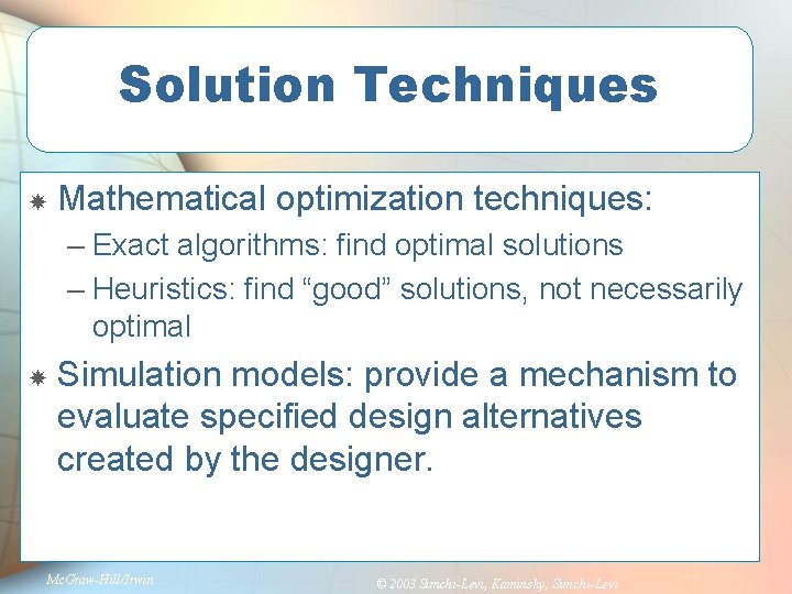Solution Techniques Mathematical optimization techniques: – Exact algorithms: find optimal solutions – Heuristics: find