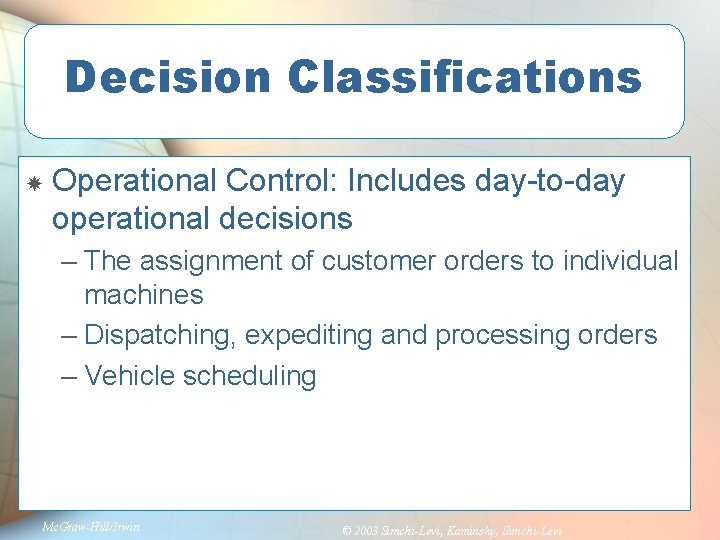 Decision Classifications Operational Control: Includes day-to-day operational decisions – The assignment of customer orders