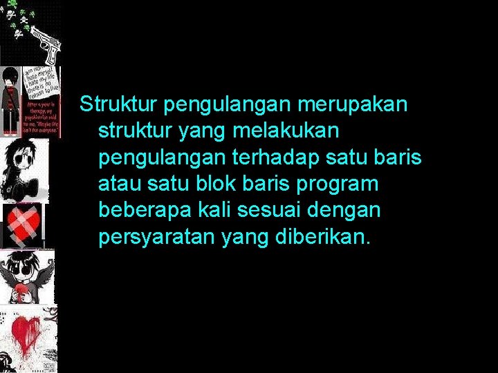 Struktur pengulangan merupakan struktur yang melakukan pengulangan terhadap satu baris atau satu blok baris