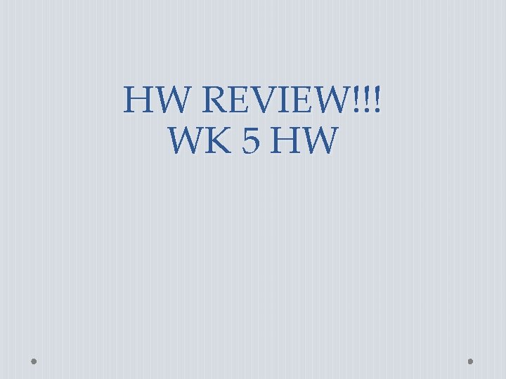 HW REVIEW!!! WK 5 HW 