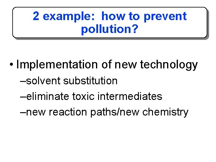 2 example: how to prevent pollution? • Implementation of new technology –solvent substitution –eliminate